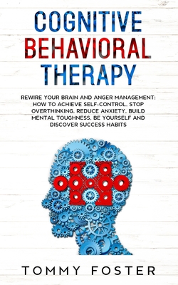 Cognitive Behavioral Therapy: Rewire your Brain and Anger Management: How to Achieve Self-Control, Stop Overthinking, Reduce Anxiety, Build Mental T