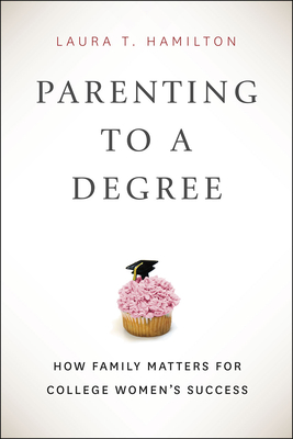 Parenting to a Degree: How Family Matters for College Women's Success By Laura T. Hamilton Cover Image