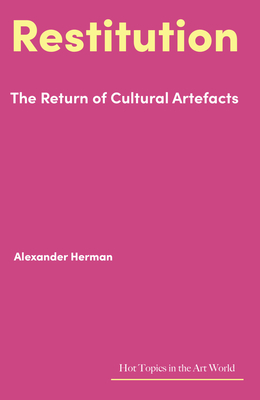 Restitution: The Return of Cultural Artefacts (Hot Topics in the Art World)