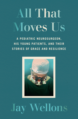 All That Moves Us: A Pediatric Neurosurgeon, His Young Patients, and Their Stories of Grace and Resilience By Jay Wellons Cover Image