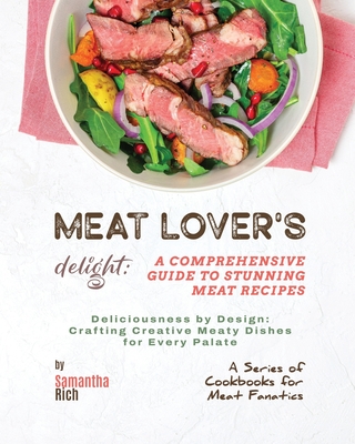 Meat Lover's Delight: A Comprehensive Guide to Stunning Meat Recipes  (Paperback)