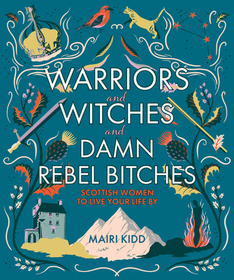Warriors and Witches and Damn Rebel Bitches: Scottish Women To Live Your Life By By Mairi Kidd Cover Image