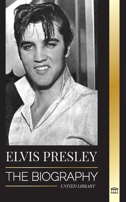 Elvis Presley: The Biography; The Fame, Gospel and Lonely Life of the King of Rock and Roll (Artists) By United Library Cover Image