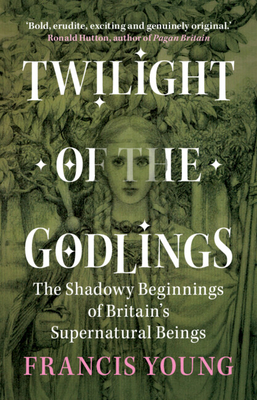 Twilight of the Godlings: The Shadowy Beginnings of Britain's Supernatural Beings Cover Image