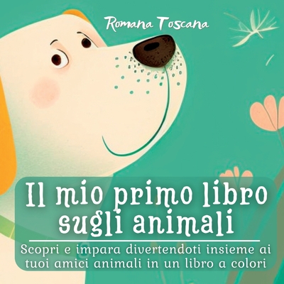 Il mio primo libro sugli animali: Scopri e impara divertendoti insieme ai tuoi amici animali in un libro a colori Cover Image