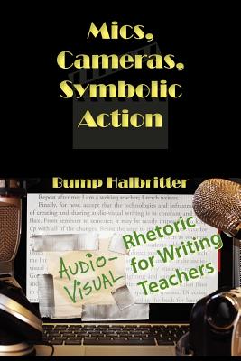 Mics, Cameras, Symbolic Action: Audio-Visual Rhetoric for Writing Teachers (New Media Theory) By Scott K. Halbritter, Bump Halbritter Cover Image