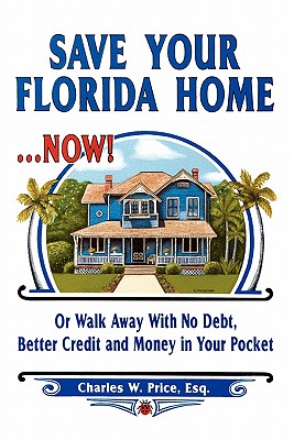Save Your Florida Home ... Now!: Or Walk Away With No Debt, Better Credit and Money In Your Pocket Cover Image