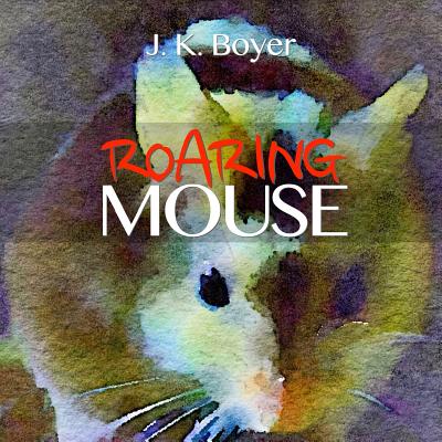 Roaring Mouse: a fun and exciting illustrated children's bedtime story (Picture book for kids ages 6-8, Early Reader Book) By J. K. Boyer Cover Image