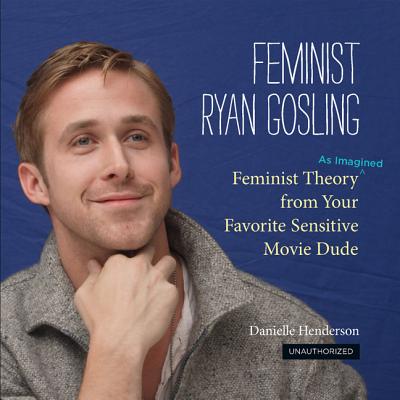 Feminist Ryan Gosling: Feminist Theory (as Imagined) from Your Favorite Sensitive Movie Dude Cover Image