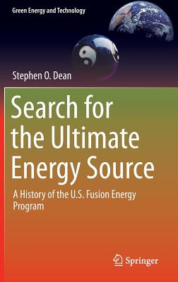Search for the Ultimate Energy Source: A History of the U.S. Fusion Energy Program (Green Energy and Technology) By Stephen O. Dean Cover Image