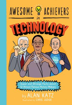 Awesome Achievers in Technology: Super and Strange Facts about 12 Almost Famous History Makers By Alan Katz, Chris Judge (Illustrator) Cover Image
