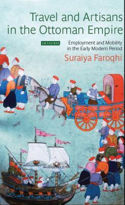 Travel and Artisans in the Ottoman Empire: Employment and Mobility in the Early Modern Era (Library of Ottoman Studies) By Suraiya Faroqhi Cover Image