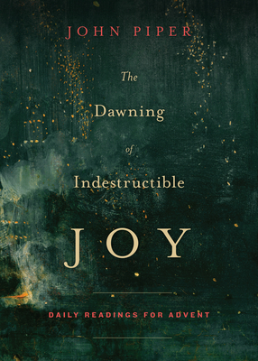 The Dawning of Indestructible Joy: Daily Readings for Advent By John Piper Cover Image