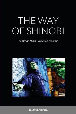 The Way of Shinobi: The Urban Ninja Collection, Volume I By James Loriega Cover Image