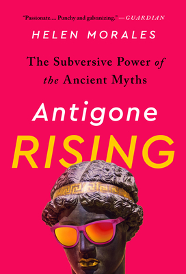 Antigone Rising: The Subversive Power of the Ancient Myths By Helen Morales Cover Image