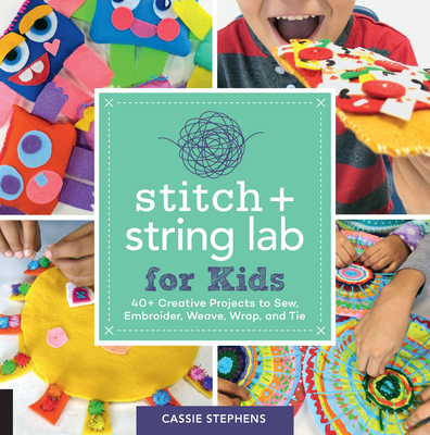 Stitch and String Lab for Kids: 40+ Creative Projects to Sew, Embroider, Weave, Wrap, and Tie Cover Image