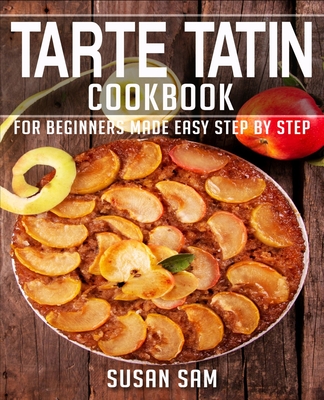 Tarte Tatin Cookbook: Book 1, for Beginners Made Easy Step by Step Cover Image