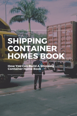 Shipping Container Homes Book: How You Can Build A Shipping Container Home Book: How To Insulate A Container Home Cover Image
