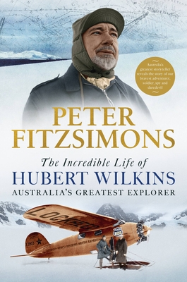 The Incredible Life of Hubert Wilkins: Australia's greatest explorer By Peter FitzSimons Cover Image