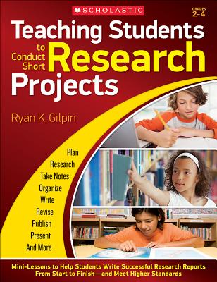 Teaching Students to Conduct Short Research Projects: Mini-Lessons to Help Students Write Successful Research Reports from Start to Finish and Meet Higher Standards