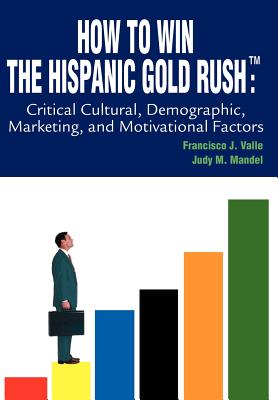 Cover for How to Win the Hispanic Gold Rushtm: Critical Cultural, Demographic, Marketing, and Motivational Factors