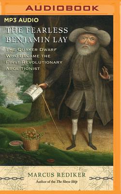 The Fearless Benjamin Lay: The Quaker Dwarf Who Became the First Revolutionary Abolitionist By Marcus Rediker, Cornell Womack (Read by) Cover Image