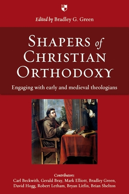 Shapers of Christian Orthodoxy: Engaging with Early and Medieval Theologians By Bradley G. Green Cover Image
