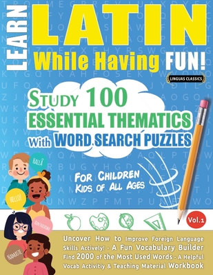 Learn Latin While Having Fun! - For Children: KIDS OF ALL AGES - STUDY 100 ESSENTIAL THEMATICS WITH WORD SEARCH PUZZLES - VOL.1 - Uncover How to Impro