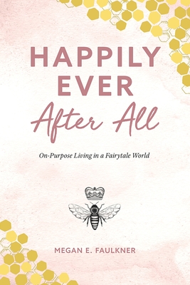 Happily Ever After All: On-Purpose Living in a Fairytale World By Megan E. Faulkner Cover Image