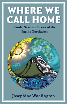 Where We Call Home: Lands, Seas, and Skies of the Pacific Northwest By Josephine Woolington, Ramon Shiloh (Illustrator) Cover Image
