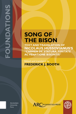 Song of the Bison: Text and Translation of Nicolaus Hussovianus's Carmen de Statura, Feritate, AC Venatione Bisontis (Foundations) By Frederick J. Booth (Editor), Frederick J. Booth (Translator) Cover Image
