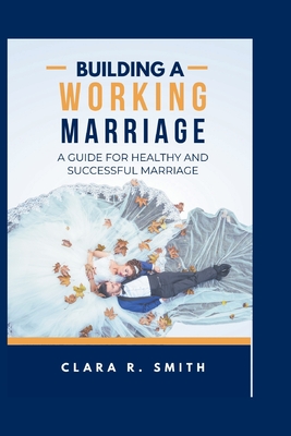 Building A Working Marriage: A Guide For Healthy And Successful Marriage