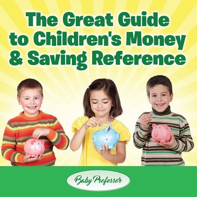 The Great Guide to Children's Money & Saving Reference By Baby Professor Cover Image