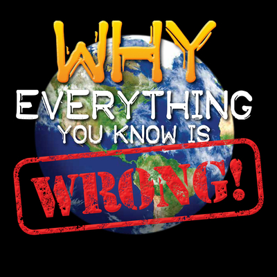 Why Everything You Know Is Wrong!