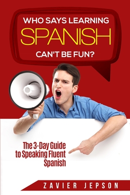 Spanish Workbook For Adults - Who Says Learning Spanish Can't Be Fun: The 3 Day Guide to Speaking Fluent Spanish Cover Image