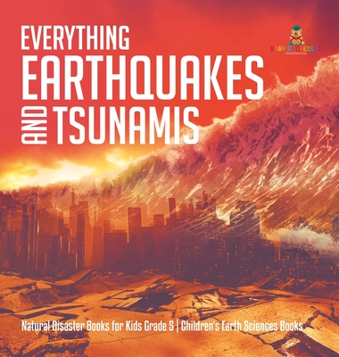 Everything Earthquakes and Tsunamis Natural Disaster Books for Kids Grade 5 Children's Earth Sciences Books By Baby Professor Cover Image