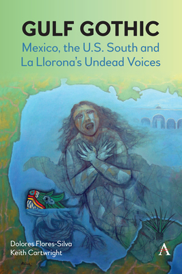 Gulf Gothic: Mexico, the U.S. South and La Llorona's Undead Voices By Dolores Flores-Silva, Keith Cartwright Cover Image