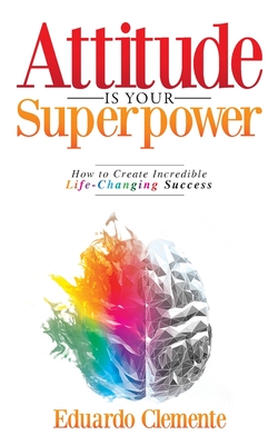Attitude Is Your Superpower: How to Create Incredible Life-Changing Success By Eduardo Clemente Cover Image