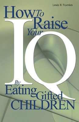 How to Raise Your I.Q. by Eating Gifted Children By Lewis Burke Frumkes Cover Image