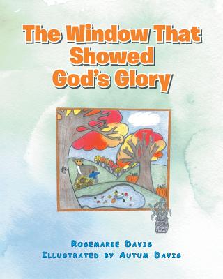 The Window That Showed God's Glory By Rosemarie Davis, Autum Davis (Illustrator) Cover Image