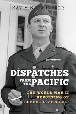 Dispatches from the Pacific: The World War II Reporting of Robert L. Sherrod By Ray E. Boomhower Cover Image
