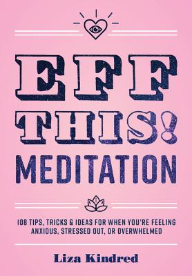 Eff This! Meditation: 108 Tips, Tricks, and Ideas for When You're Feeling Anxious, Stressed Out, or Overwhelmed (Live Well #10) By Liza Kindred Cover Image