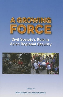 A Growing Force: Civil Society's Role in Asian Regional Security By Rizal Sukma (Editor), James Gannon (Editor) Cover Image