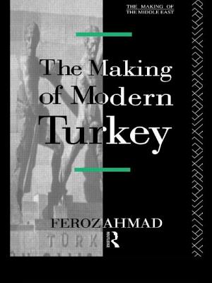 The Making of Modern Turkey (Making of the Middle East) By Ahmad Feroz Cover Image
