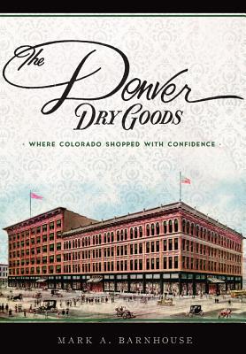 The Denver Dry Goods: Where Colorado Shopped with Confidence (Landmarks) By Mark A. Barnhouse Cover Image