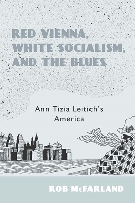 Red Vienna, White Socialism, and the Blues: Ann Tizia Leitich's America (Studies in German Literature Linguistics and Culture #168) By Rob McFarland Cover Image