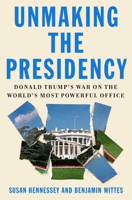 Unmaking the Presidency: Donald Trump's War on the World's Most Powerful Office Cover Image