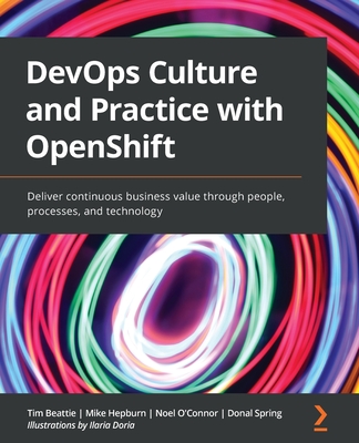 DevOps Culture and Practice with OpenShift: Deliver continuous business value through people, processes, and technology Cover Image