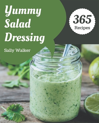 365 Yummy Salad Dressing Recipes: Happiness is When You Have a Yummy Salad Dressing Cookbook! By Sally Walker Cover Image