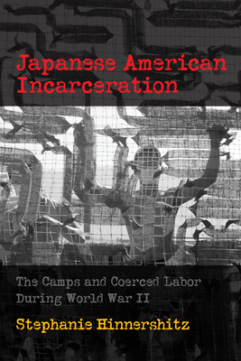 Japanese American Incarceration: The Camps and Coerced Labor During World War II (Politics and Culture in Modern America) By Stephanie D. Hinnershitz Cover Image